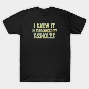 I Knew It I'm Surrounded By Assholes T-Shirt